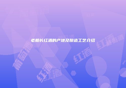 老船长红酒的产地及酿造工艺介绍