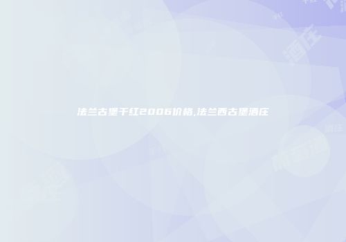 法兰古堡干红2006价格,法兰西古堡酒庄