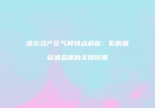波尔多产区气候特点解析：影响葡萄酒品质的关键因素