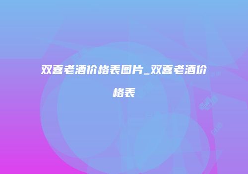 双喜老酒价格表图片_双喜老酒价格表