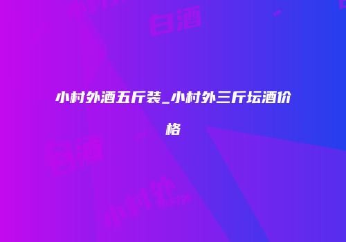 小村外酒五斤装_小村外三斤坛酒价格