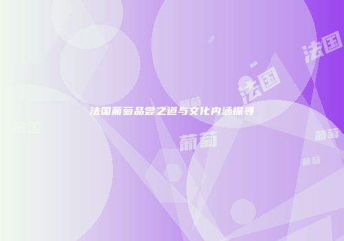 法国葡萄品尝之道与文化内涵探寻
