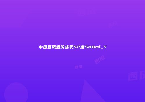 中国西凤酒价格表52度500ml_5