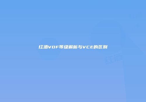 红酒VDF等级解析与VCE的区别