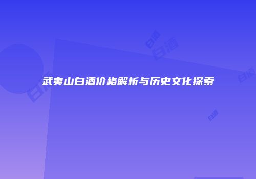 武夷山白酒价格解析与历史文化探索