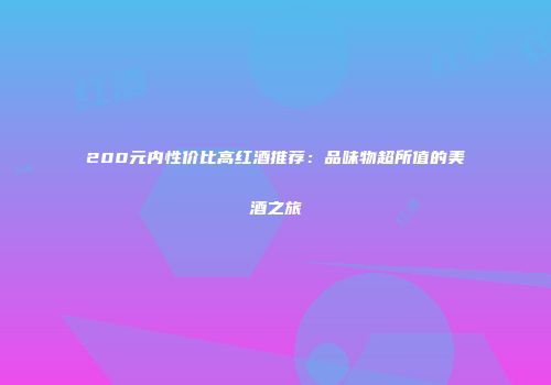 200元内性价比高红酒推荐：品味物超所值的美酒之旅