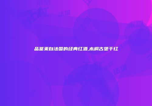品鉴来自法国的经典红酒,木桐古堡干红