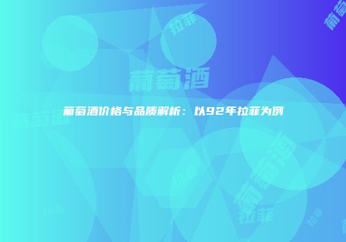 葡萄酒价格与品质解析：以92年拉菲为例