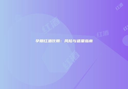 孕期红酒饮用：风险与适量指南