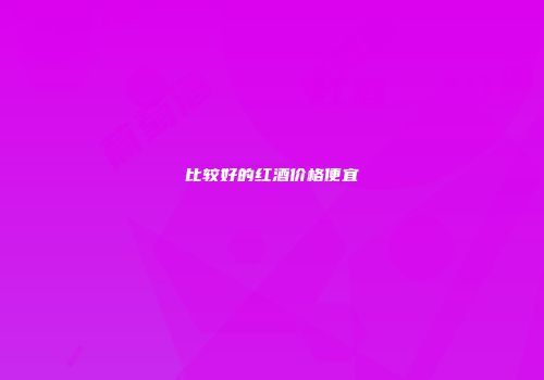 比较好的红酒价格便宜
