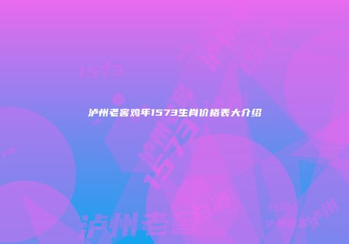 泸州老窖鸡年1573生肖价格表大介绍
