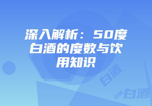 深入解析：50度白酒的度数与饮用知识