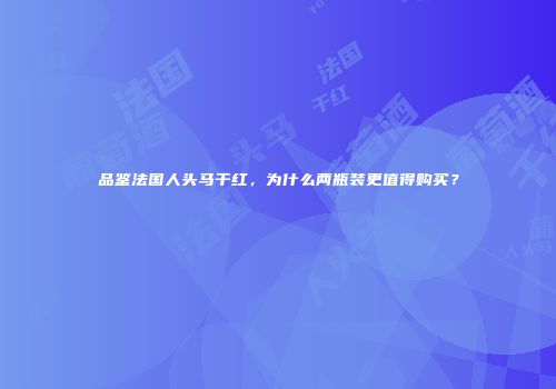 品鉴法国人头马干红，为什么两瓶装更值得购买？