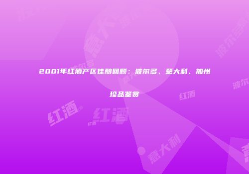 2001年红酒产区佳酿回顾：波尔多、意大利、加州珍品鉴赏
