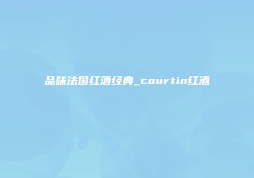 品味法国红酒经典_courtin红酒