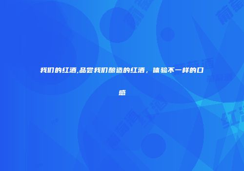 我们的红酒,品尝我们酿造的红酒，体验不一样的口感