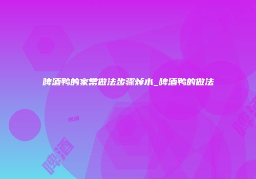 啤酒鸭的家常做法步骤焯水_啤酒鸭的做法
