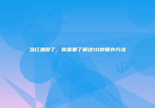 当红酒酸了，你需要了解这10种保存方法