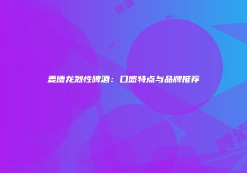 麦德龙烈性啤酒：口感特点与品牌推荐