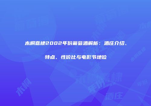 木桐嘉棣2002年份葡萄酒解析：酒庄介绍、特点、性价比与电影节地位