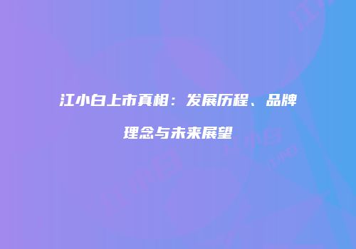 江小白上市真相：发展历程、品牌理念与未来展望