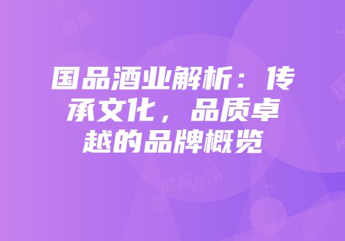 国品酒业解析：传承文化，品质卓越的品牌概览