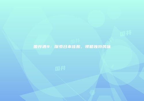 国井酒9：探索日本佳酿，领略独特风味