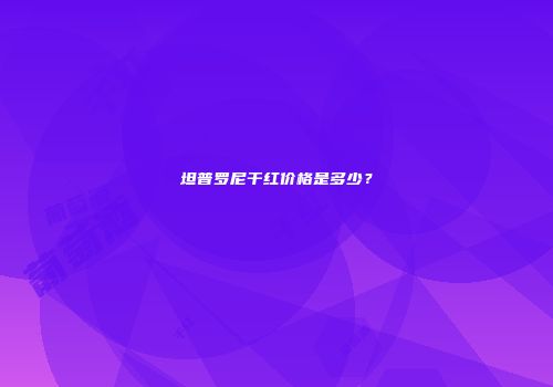 坦普罗尼干红价格是多少？