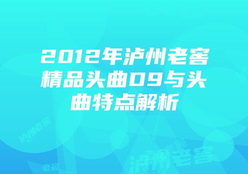 2012年泸州老窖精品头曲D9与头曲特点解析