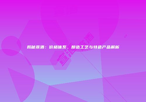 揭秘宣酒：价格体系、酿造工艺与特色产品解析