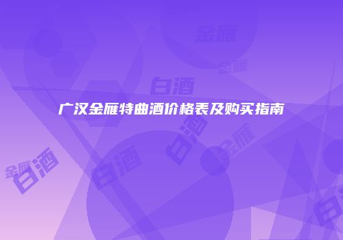 广汉金雁特曲酒价格表及购买指南