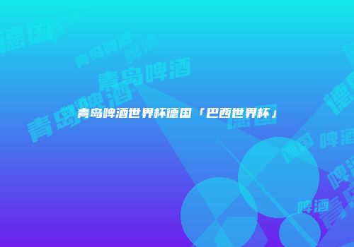 青岛啤酒世界杯德国「巴西世界杯」