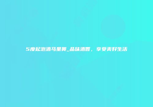5度起泡酒马里奥_品味酒香，享受美好生活