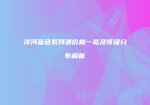 洋河蓝色系列酒价格一览及等级分布解析