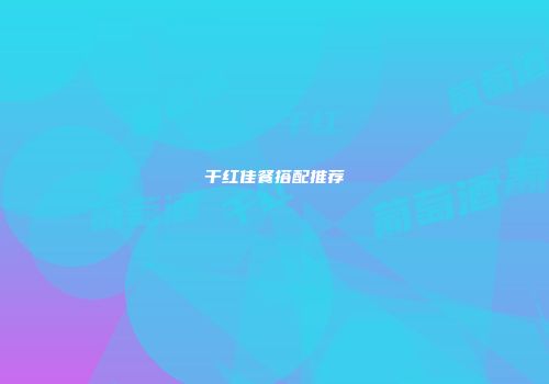干红佳餐搭配推荐