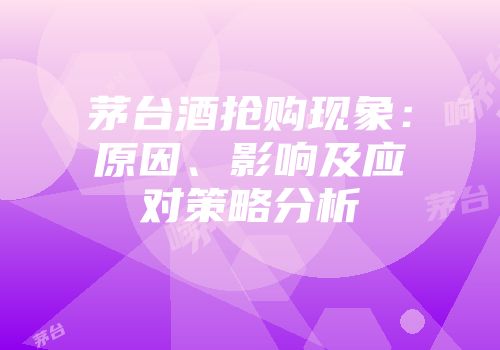 茅台酒抢购现象：原因、影响及应对策略分析