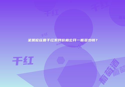 圣凯伦庄园干红系列价格公开一瓶多少钱？