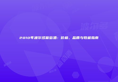 2010年波尔多葡萄酒：价格、品质与收藏指南