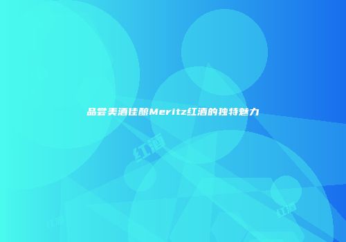 品尝美酒佳酿Meritz红酒的独特魅力