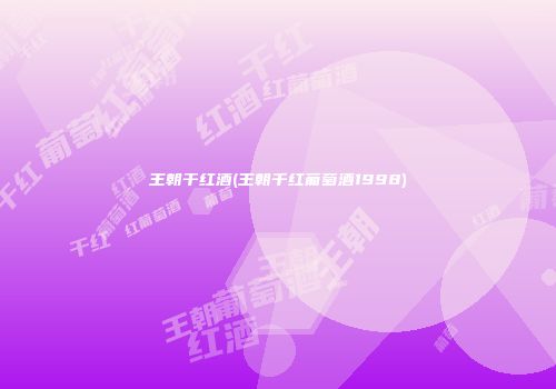 王朝干红酒(王朝千红葡萄酒1998)