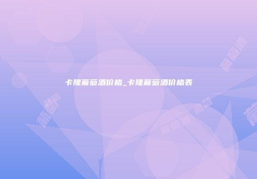 卡隆葡萄酒价格_卡隆葡萄酒价格表