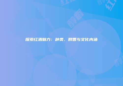 探索红酒魅力：种类、醇香与文化内涵