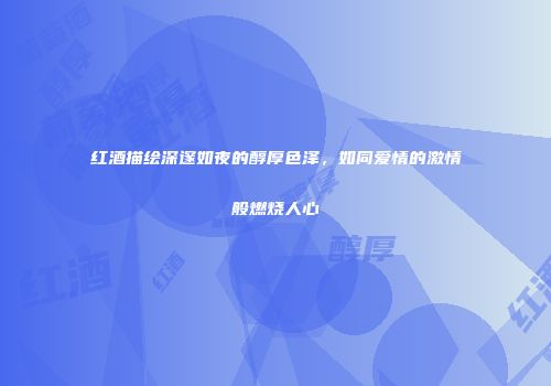 红酒描绘深邃如夜的醇厚色泽，如同爱情的激情般燃烧人心