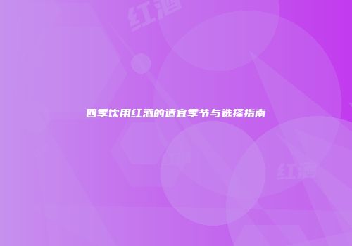 四季饮用红酒的适宜季节与选择指南