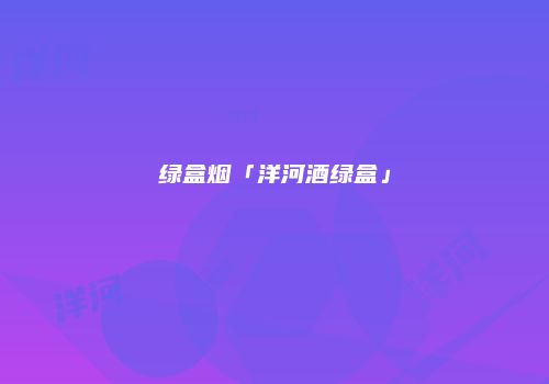 绿盒烟「洋河酒绿盒」