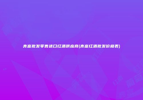 奔富批发零售进口红酒供应商(奔富红酒批发价格表)