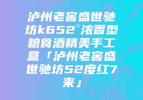 泸州老窖盛世驰坊k652°浓香型粮食酒精美手工盒「泸州老窖盛世驰坊52度红7来」