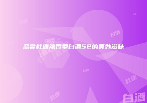 品尝杜康浓香型白酒52的美妙滋味