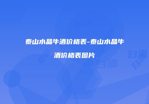 泰山水晶牛酒价格表-泰山水晶牛酒价格表图片
