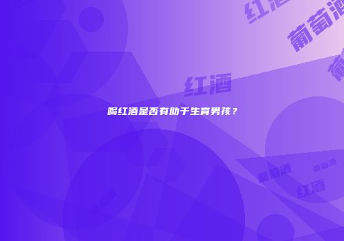 喝红酒是否有助于生育男孩？